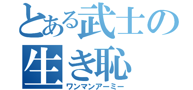 とある武士の生き恥（ワンマンアーミー）