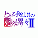 とある会社員の死屍累々Ⅱ（デスマーチ）