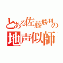 とある佐藤勝利の地声似師（）