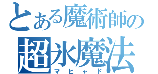 とある魔術師の超氷魔法（マヒャド）