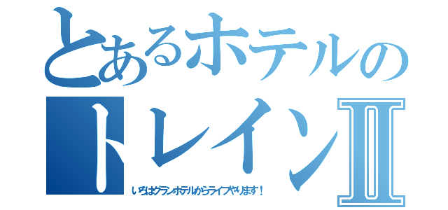とあるホテルのトレインビューⅡ（いろはグランホテルからライブやります！）