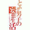 とある男子の妄想生活（ハーレムライフ）