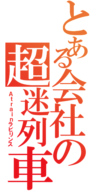 とある会社の超迷列車（Ａｔｒａｉｎラビリンス）