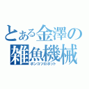 とある金澤の雑魚機械（ポンコツロボット）