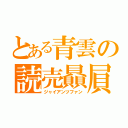 とある青雲の読売贔屓（ジャイアンツファン）