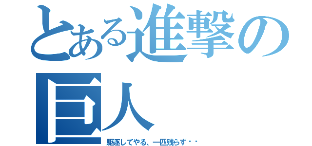 とある進撃の巨人（駆逐してやる、一匹残らず‼︎）