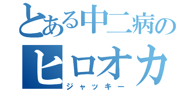 とある中二病のヒロオカくん（ジャッキー）