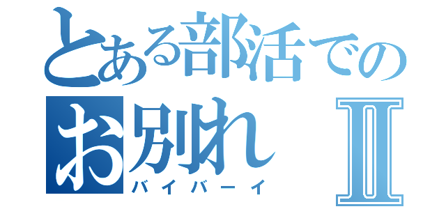 とある部活でのお別れⅡ（バイバーイ）