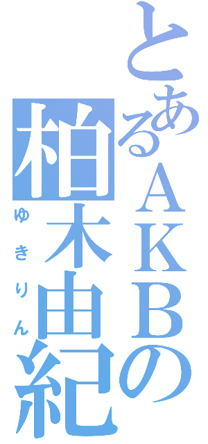 とあるＡＫＢの柏木由紀（ゆきりん）