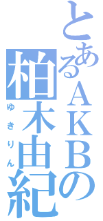 とあるＡＫＢの柏木由紀（ゆきりん）