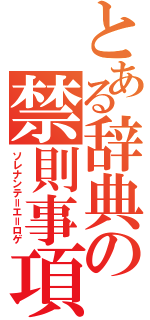 とある辞典の禁則事項（ソレナンテ＝エ＝ロゲ）