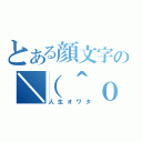 とある顔文字の＼（＾ｏ＾）／（人生オワタ）