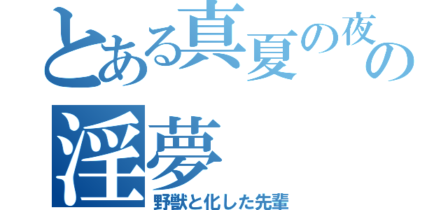 とある真夏の夜の淫夢（野獣と化した先輩）