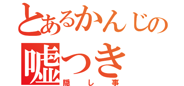 とあるかんじの嘘つき（隠し事）