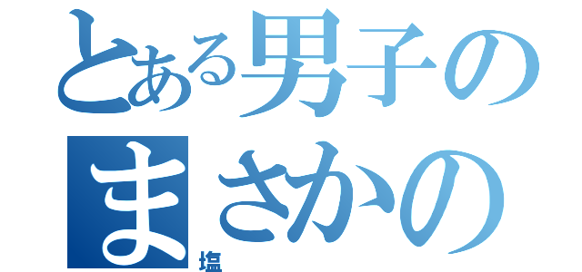 とある男子のまさかの発言（塩  ）