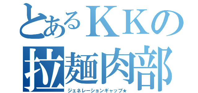 とあるＫＫの拉麺肉部（ジェネレーションギャップ★）