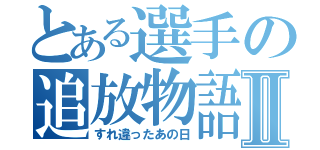 とある選手の追放物語Ⅱ（すれ違ったあの日）