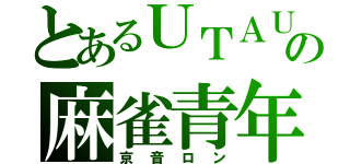 とあるＵＴＡＵの麻雀青年（京音ロン）