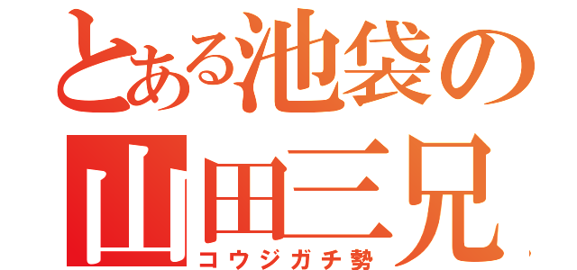 とある池袋の山田三兄弟（コウジガチ勢）