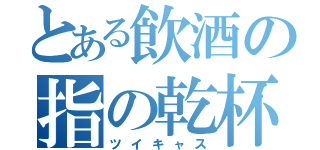 とある飲酒の指の乾杯（ツイキャス）