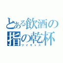 とある飲酒の指の乾杯（ツイキャス）