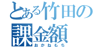 とある竹田の課金額（おかねもち）