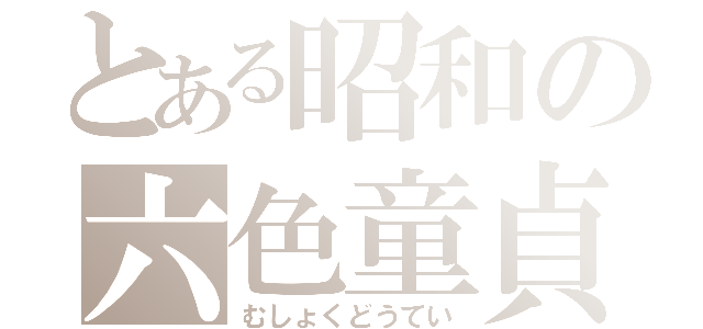 とある昭和の六色童貞（むしょくどうてい）