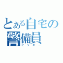 とある自宅の警備員（ヒッキー）