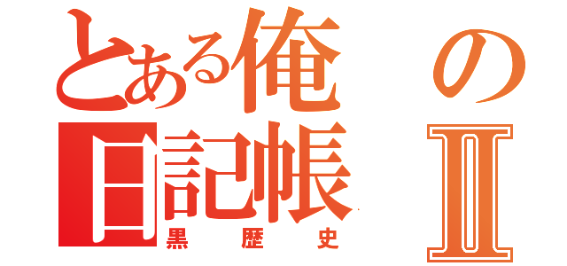 とある俺の日記帳Ⅱ（黒歴史）