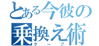 とある今彼の乗換え術（ケープ）