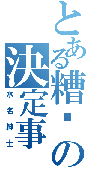 とある糟糕の決定事（水名紳士）