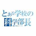 とある学校の科学部長（つまりオレ！！！！）