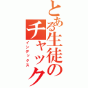 とある生徒のチャック全開（インデックス）