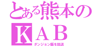 とある熊本のＫＡＢ（ダンジョン飯を放送）