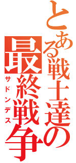 とある戦士達の最終戦争（サドンデス）