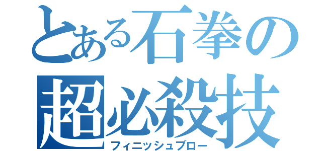 とある石拳の超必殺技（フィニッシュブロー）