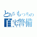 とあるもっちの自宅警備（Ｎ．Ｅ．Ｅ．Ｔ）