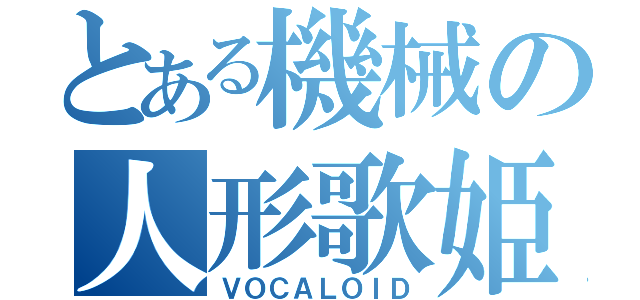 とある機械の人形歌姫（ＶＯＣＡＬＯＩＤ）