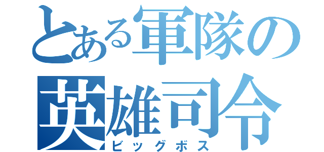 とある軍隊の英雄司令官（ビッグボス）