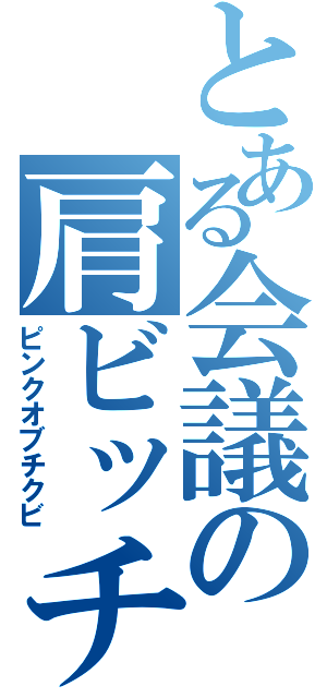 とある会議の肩ビッチ（ピンクオブチクビ）