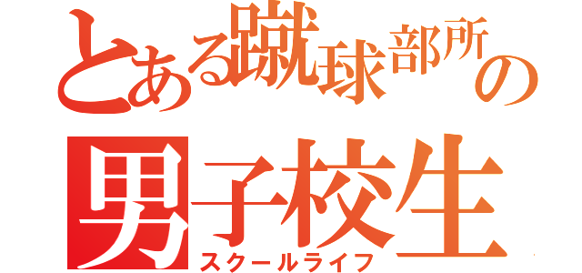 とある蹴球部所属の男子校生活（スクールライフ）