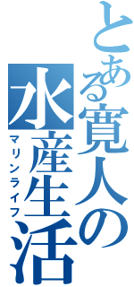 とある寛人の水産生活（マリンライフ）