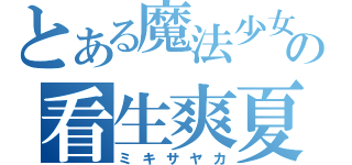 とある魔法少女の看生爽夏（ミキサヤカ）