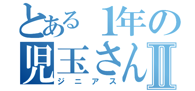 とある１年の児玉さんⅡ（ジニアス）