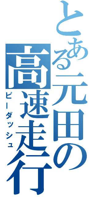 とある元田の高速走行（ピーダッシュ）