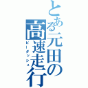 とある元田の高速走行（ピーダッシュ）