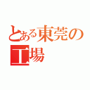 とある東莞の工場（）