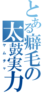 とある癖毛の太鼓実力（ヤムチャ）