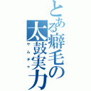 とある癖毛の太鼓実力（ヤムチャ）