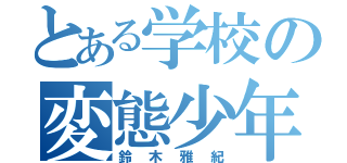 とある学校の変態少年（鈴木雅紀）